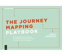 The Journey Mapping Playbook: A Practical Guide to Preparing, Facilitating and Unlocking the Value of Customer Journey Mapping (De Gruyter Business Playbooks)