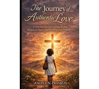The Journey of Authentic Love: A Faith-Filled Journey to Healing the Heart, Breaking the Pattern, and Discovering God’s Design for Love
