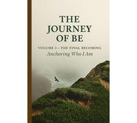 The Journey of Be: Volume 3 - The Final Becoming: Anchoring Who I Am