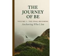 The Journey of Be: Volume 3 - The Final Becoming: Anchoring Who I Am