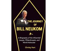 THE JOURNEY OF BILL NEUKOM: A Biography of the Influential Lawyer, Philanthropist, and World Advocate (The Legal Titans: Hall of Fame of Great Lawyers)