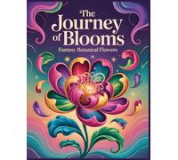 The Journey of Blooms Fantasy Botanical Flowers Coloring Book: Magical Botanical Flowers for Adults · Enchanted Floral Designs for Relaxing Coloring