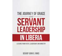The Journey of Grace and Servant Leadership In Liberia: Lessons from Faith, Leadership, and Ministry