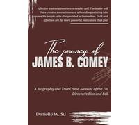 The Journey Of James B. Comey: A Biography and True Crime Account of the FBI Director’s Rise and Fall
