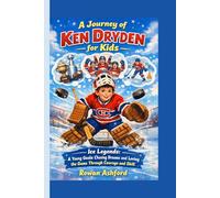 THE JOURNEY OF KEN DRYDEN FOR KIDS: Ice Legends- A Young Goalie Chasing Dreams and Loving the Game Through Courage and Skill