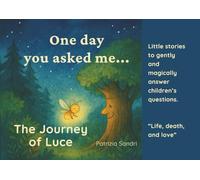 The Journey Of Luce: Illustrated fairy tale about life and death for children aged 3 and up. Luce, whose name means “light”, was a little firefly with a glowing heart... (One day you asked me...)