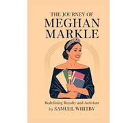 THE JOURNEY OF MEGHAN MARKLE: REDEFINING ROYALTY AND ACTIVISM: Her Bold Path from Actress to Duchess, Entrepreneur, and Global Advocate
