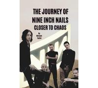 THE JOURNEY OF NINE INCH NAILS: CLOSER TO CHAOS