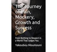 The Journey of Pain, Mockery, Growth and Success: From Nothing to Respect in a World That Judges You