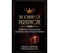 The Journey of Persephone: Shadow Work, Feminine Energy, and Rituals to Move Through the Darkness (Dark Goddesses)