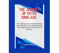 THE JOURNEY OF PETER DINKLAGE: The Inspiring Life of a Groundbreaking Actor. Defying Limits, Redefining Fame, and Changing the Way the World Sees Greatness