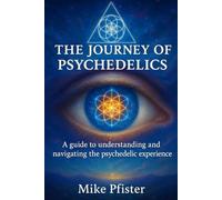 The Journey of Psychedelics: A Guide for Learning and Navigating the Psychedelic Experience