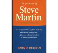 The Journey of Steve Martin: The story behind the laughter, creativity, and cultural impact of one of the most influential comedians of modern entertainment