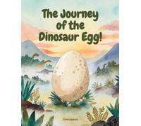 The Journey of the Dinosaur Egg!: A Prehistoric Adventure for Kids: An Educational Storybook about Dinosaurs, Nature, and Resilience