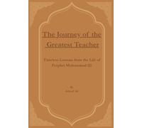 The Journey of the Greatest Teacher: Timeless Lessons from the Life of Prophet Muhammad ﷺ: 1 (Great Figures Who Changed the Course of History)