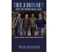 The Journey Out of Your Man Cave: A Guide to Deeper, More Authentic Male Friendship