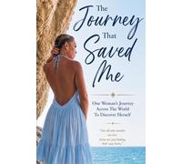 The Journey That Saved Me: One Woman’s Journey Across The World To Discover Herself