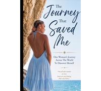 The Journey That Saved Me: One Woman’s Journey Across The World To Discover Herself