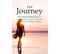 The Journey- The 7-Day Heartbreak Reset: A Guided Journey to Let Go, Reclaim Your Power, and Start Healing
