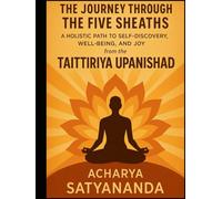The Journey Through the Five Sheaths: A Holistic Path to Self-Discovery, Well-Being, and Joy from the Taittiriya Upanishad (Wisdom's Quantum Leap: The Upanishadic Accelerators)