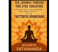 The Journey Through the Five Sheaths: A Holistic Path to Self-Discovery, Well-Being, and Joy from the Taittiriya Upanishad (Wisdom's Quantum Leap: The Upanishadic Accelerators)