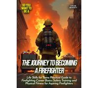 The Journey to Becoming a Firefighter: Life Skills for Teens Practical Guide to Firefighting Career Basics Safety Training and Physical Fitness for Aspiring Firefighters