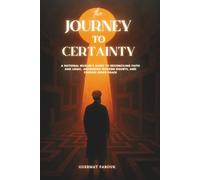 The Journey to Certainty: A Rational Muslim's Guide to Reconciling Faith and Logic, Answering Modern Doubts, and Finding Inner Peace