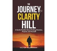 The Journey to Clarity Hill: A Gentle Parable About Finding Direction, Purpose, and Yourself