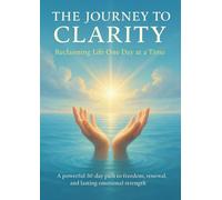 The Journey to Clarity Reclaiming Life One Day at a Time: A powerful 30-day path to freedom, renewal, and lasting emotional strength