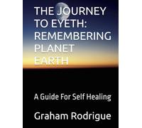 THE JOURNEY TO EYETH: REMEMBERING PLANET EARTH: A Guide For Self Healing