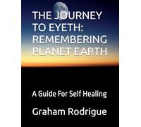 THE JOURNEY TO EYETH: REMEMBERING PLANET EARTH: A Guide For Self Healing