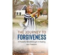 The Journey to Forgiveness: A Powerful Breakthrough to Healing and Freedom