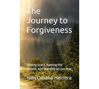 The Journey to Forgiveness: Finding Grace, Naming the Wound, and Learning to Live Free