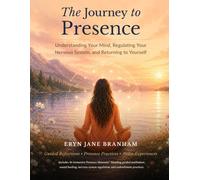 The Journey to Presence: Understanding Your Mind, Regulating Your Nervous System, and Returning to Yourself