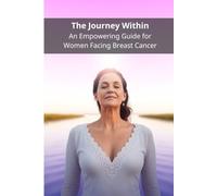 The Journey Within: An Empowering Guide for Women Facing Breast Cancer