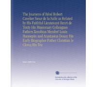 The Journeys of Réné Robert Cavelier Sieur de la Salle as Related by His Faithful Lieutenant Henri de Tonty His Missionary Colleagues Fathers Zenobius ... Father Christian le Clercq His Tru: V. 1