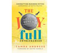 The Joy-Full Entrepreneur: Awaken, Renew, Transform: Combatting Business Myths, Armoring Up with Truth