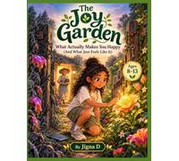 The Joy Garden: What Actually Makes You Happy (And What Just Feels Like It) (Future-Ready Skills Collection : Essential Life Skills for Curious Minds, Confident Hearts, and Bright Futures)
