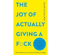 The Joy of Actually Giving a F*ck: How Kindness Can Cure Stress and Make You Happy