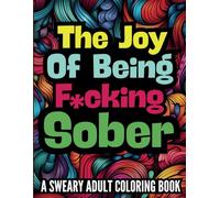 The Joy Of Being F*ucking Sober: A Sweary Adult Coloring Book
