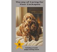 The Joy of Caring for your Cockapoo: A Complete Guide to Raising, Training and Loving Your Cockapoo” (Perfect Paws Canine Care)
