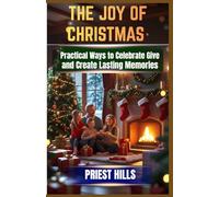 THE JOY OF CHRISTMAS: Practical Ways to Celebrate, Give, and Create Lasting Memories by Priest Hills