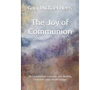 The Joy of Communion: 28 Communion Lessons--For Homes, Churches, and Small Groups