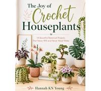The Joy of Crochet Houseplants: 14 Beautiful Botanical Projects That Never Wilt and Never Need Water