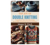 THE JOY OF DOUBLE KNITTING: Transform Yarn into Stunning Reversible Garments and Accessories