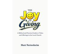 The Joy of Giving: A Biblical and Practical Guide to Tithes and Offerings in the Local Church
