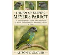 The Joy of Keeping Meyer's Parrot: A Complete Beginner's Guide to Caring, Feeding, Socializing and Building Trust With Meyer's Parrots at Home