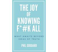 The Joy of Knowing Fuck All: What Awaits Beyond Ideas of Truth