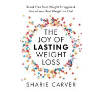 The Joy of Lasting Weight Loss: Break Free from Weight Struggles & Live at Your Best Weight for Life!