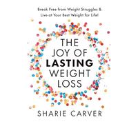 The Joy of Lasting Weight Loss: Break Free from Weight Struggles & Live at Your Best Weight for Life!